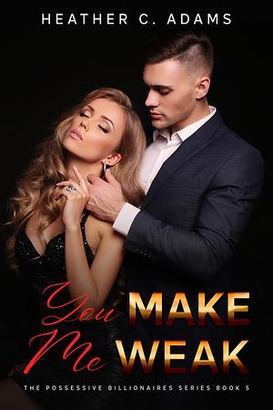 You Make Me Weak: A Second Chance, Forbidden Love, Other Side Of The Tracks Romance by Heather C. Adams