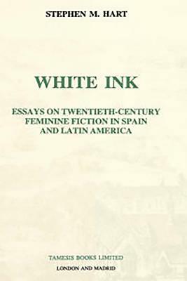 White Ink: Essays on Twentieth-Century Feminine Fiction in Spain and Latin America by Stephen M. Hart