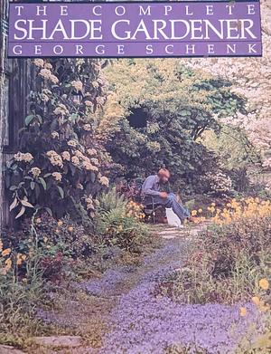 The Complete Shade Gardener by George Schenk