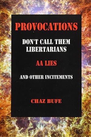 Provocations: Don't Call Them Libertarians, AA Lies, and Other Incitements by Chaz Bufe