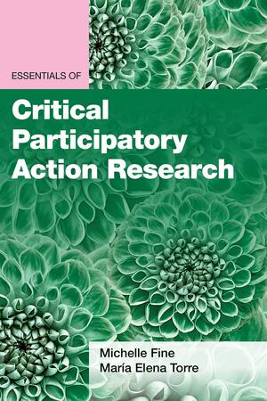 Essentials of Critical Participatory Action Research by Maraia Elena Torre, Michelle Fine