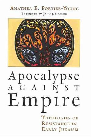 Apocalypse against Empire: Theologies of Resistance in Early Judaism by Anathea E. Portier-Young, John J. Collins