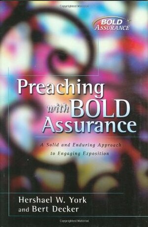 Preaching with Bold Assurance: A Solid and Enduring Approach to Engaging Exposition by Hersheal York, Bert Decker