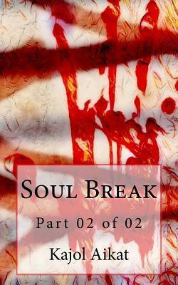 Soul Break: Part 02 of 02 by Kajol Aikat
