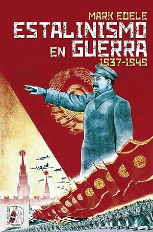 Estalinismo en guerra 1937-1949 by Mark Edele