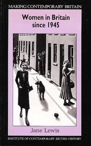 Women in Britain Since 1945: Women, Family, Work, and the State in the Post-war Years by Jane E. Lewis