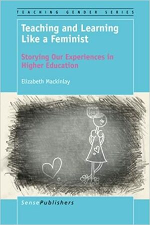 Teaching and Learning Like a Feminist: Storying Our Experiences in Higher Education by Elizabeth Mackinlay
