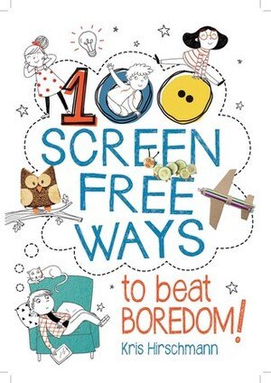 100 Screen Free Ways to Beat Boredom! by Kris Hirschmann