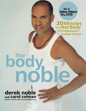 The Body Noble: 20 Minutes to a Hot Body with Hollywood's Coolest Trainer by Carol Colman, Derek Noble