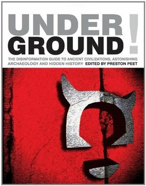 Underground! The Disinformation Guide to Ancient Civilizations, Astonishing Archaeology and Hidden History by Preston Peet