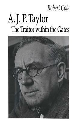 A. J. P. Taylor: The Traitor Within the Gates by Robert Cole