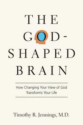 The God-Shaped Brain: How Changing Your View of God Transforms Your Life by Timothy R. Jennings