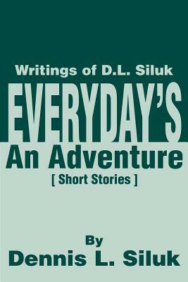 Everyday's An Adventure: Writtings of D.L. Siluk by Dennis L. Siluk