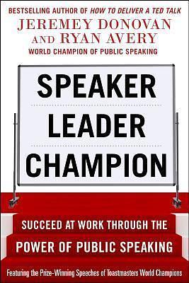Speaker, Leader, Champion: Succeed at Work Through the Power of Public Speaking, featuring the prize-winning speeches of Toastmasters World Champions by Ryan Avery, Jeremey Donovan, Jeremey Donovan