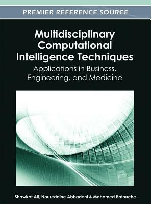 Multidisciplinary Computational Intelligence Techniques: Applications in Business, Engineering, and Medicine by Ali