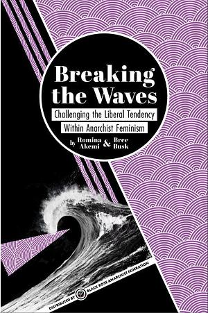 Breaking the Waves: Challenging the Liberal Tendency within Anarchist Feminism by Romina Akemi and Bree Busk