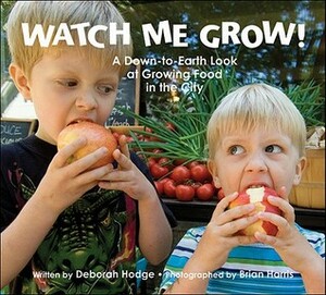 Watch Me Grow!: A Down-to-Earth Look at Growing Food in the City by Brian Harris, Deborah Hodge