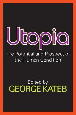 Utopia: The Potential and Prospect of the Human Condition by George Kateb