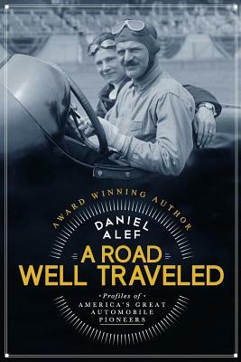 A Road Well Traveled: Profiles of America's Great Automobile Pioneers by Daniel Alef