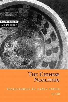 The Chinese Neolithic: Trajectories to Early States by Clive Gamble, Wendy Ashmore, Li Liu, Colin Renfrew