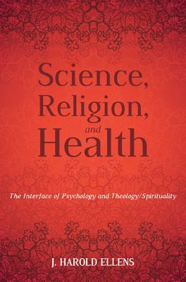 Science, Religion, and Health by J. Harold Ellens