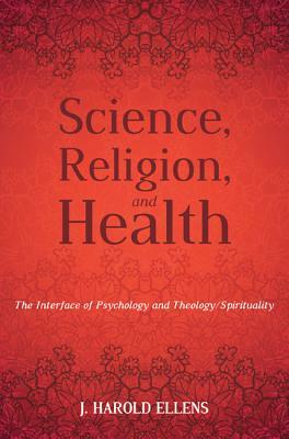 Science, Religion, and Health by J. Harold Ellens