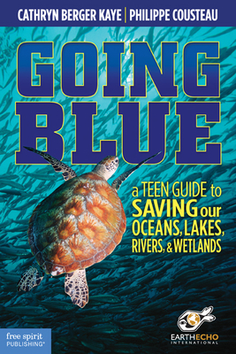 Going Blue: A Teen Guide to Saving Our Oceans, Lakes, Rivers, & Wetlands by Philippe Cousteau, Cathryn Berger Kaye