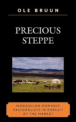 Precious Steppe: Mongolian Nomadic Pastoralists in Pursuit of the Market by Ole Bruun