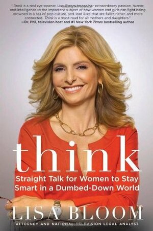 Think: Straight Talk for Women to Stay Smart in a Dumbed-Down World by Lisa Bloom