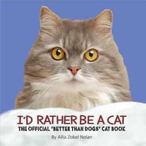 I'd Rather Be a Cat: The Official 'better Than Dogs' Cat Book by Allia Zobel Nolan