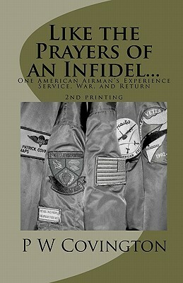 Like the Prayers of an Infidel...: One American Airman's Experience Service, War, and Return by P. W. Covington