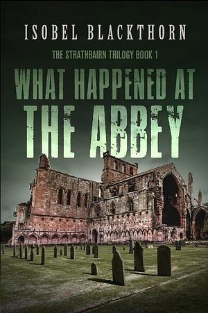 What Happened at the Abbey by Isobel Blackthorn, Isobel Blackthorn
