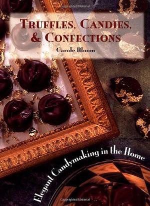 Truffles, Candies, and Confections: Elegant Candymaking in the Home by Carole Bloom, Carole Bloom