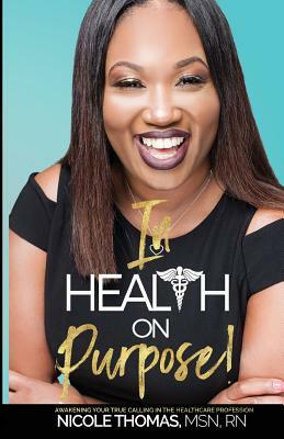 In Health On Purpose!: Awakening Your True Calling In The Healthcare Profession by Nicole Thomas