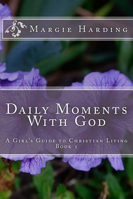 Daily Moments With God - A Girl's Guide to Christian Living: Book 1 by Margie Harding