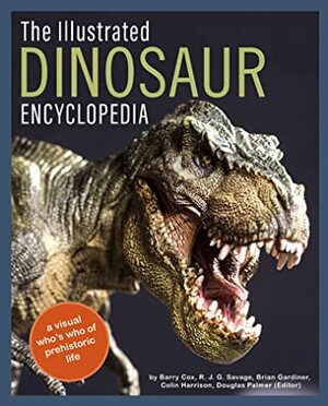 The Illustrated Encyclopedia of Dinosaurs and Prehistoric Creatures: A Visual Who's Who of Prehistoric Life by Brian Gardiner, R.J.G. Savage, Barry Cox, Colin Harrison