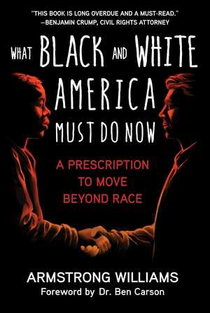 What Black and White America Must Do Now: A Prescription to Move Beyond Race by Ben Carson, Armstrong Williams