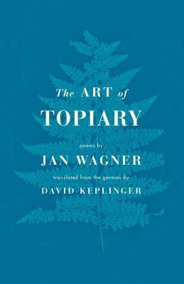 The Art of Topiary: Poems by David Keplinger, Jan Wagner