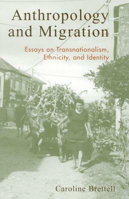 Anthropology and Migration: Essays on Transnationalism, Ethnicity, and Identity by Caroline B. Brettell