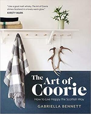 The Art of Coorie: How to Live Happy the Scottish Way by Gabriella Bennett