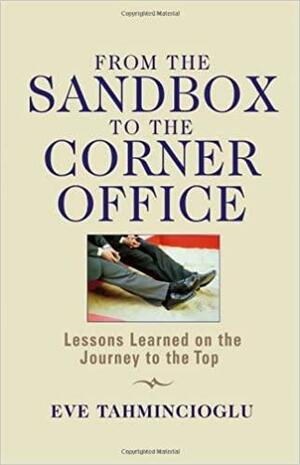 From the Sandbox to the Corner Office: Lessons Learned on the Journey to the Top by Eve Tahmincioglu