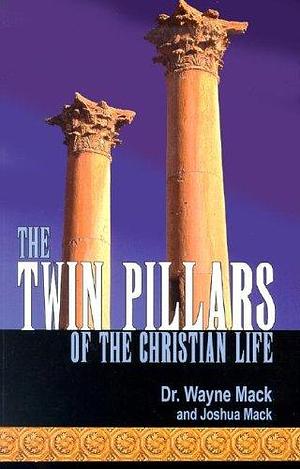 The Twin Pillars of the Christian Life: Effective Prayer and Disciplined Bible Study by Wayne A. Mack, Joshua Mack
