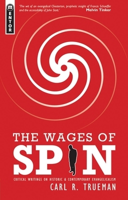 The Wages of Spin: Critical Writings on Historical and Contemporary Evangelicalism by Carl R. Trueman