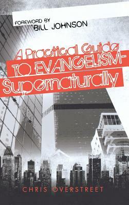 A Practical Guide to Evangelism--Supernaturally by Chris Overstreet