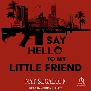 Say Hello to My Little Friend: A Century of Scarface by Nat Segaloff