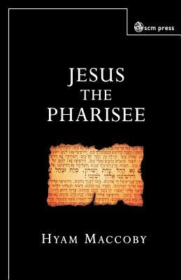 Jesus the Pharisee by Hyam Maccoby