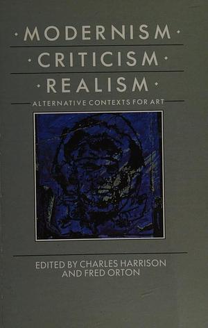 Modernism, Criticism, Realism: Alternative Contexts for Art by Fred Orton, Charles Harrison