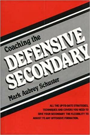 Coaching the Defensive Secondary by Mark A. Schuster