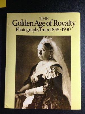 The Golden Age of Royalty: Photography from 1858-1930 by Trevor H. Hall