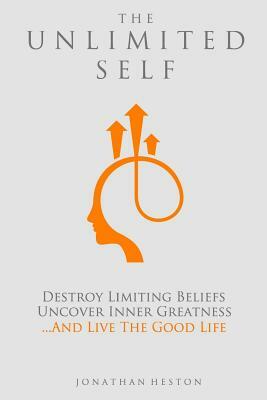 The Unlimited Self: Destroy Limiting Beliefs, Uncover Inner Greatness, and Live the Good Life by Jonathan Heston
